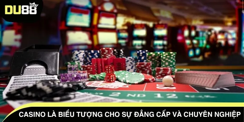 Casino là biểu tượng cho sự đẳng cấp và chuyên nghiệp 
