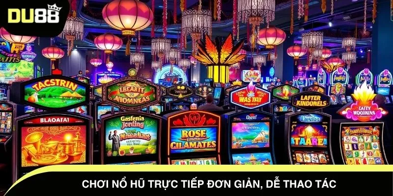 Chơi nổ hũ trực tiếp đơn giản, dễ thao tác