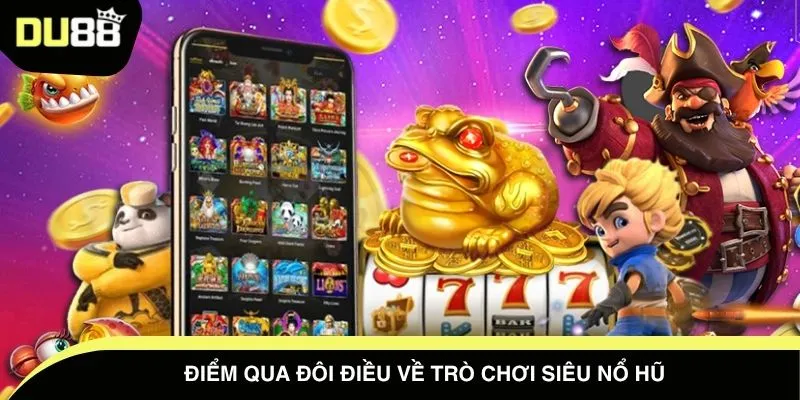 Điểm qua đôi điều về trò chơi siêu nổ hũ