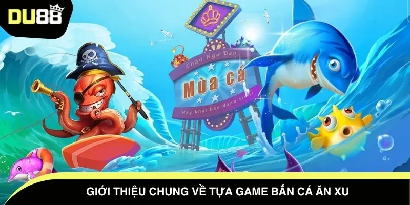 Giới thiệu chung về tựa game bắn cá ăn xu